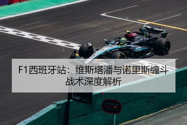 F1西班牙站：维斯塔潘与诺里斯缠斗战术深度解析
