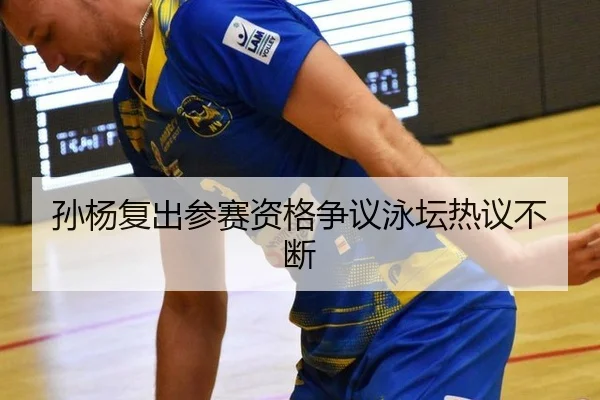 孙杨复出参赛资格争议泳坛热议不断