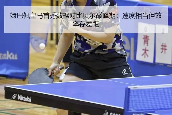 姆巴佩皇马首秀数据对比贝尔巅峰期：速度相当但效率存差距